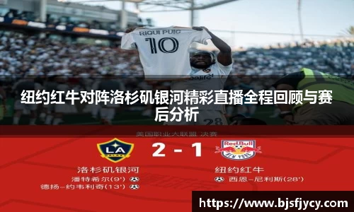 纽约红牛对阵洛杉矶银河精彩直播全程回顾与赛后分析