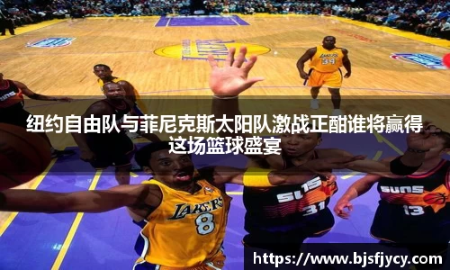纽约自由队与菲尼克斯太阳队激战正酣谁将赢得这场篮球盛宴