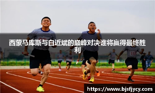 西蒙马库斯与白近斌的巅峰对决谁将赢得最终胜利