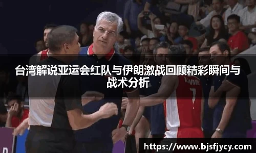 台湾解说亚运会红队与伊朗激战回顾精彩瞬间与战术分析